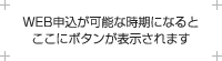 WEB申込が可能な時期になるとここにボタンが表示されます